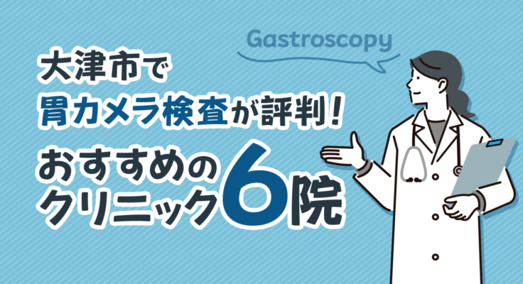 【2025年】大津市で胃カメラ検査が評判！おすすめのクリニック6院