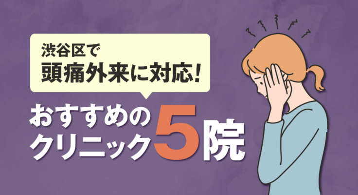 【2025年】渋谷区で頭痛外来に対応！おすすめのクリニック5院